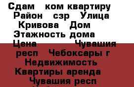 Сдам 1-ком квартиру  › Район ­ сзр › Улица ­ Кривова › Дом ­ 3 › Этажность дома ­ 5 › Цена ­ 7 500 - Чувашия респ., Чебоксары г. Недвижимость » Квартиры аренда   . Чувашия респ.,Чебоксары г.